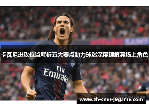 卡瓦尼进攻位置解析五大要点助力球迷深度理解其场上角色 卡瓦尼进攻位置解析五大要点助力球迷深度理解其场上角色