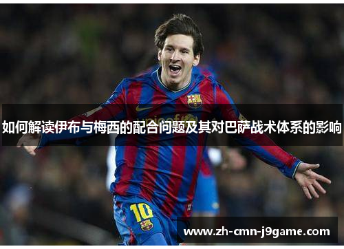 如何解读伊布与梅西的配合问题及其对巴萨战术体系的影响