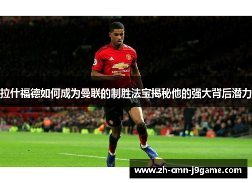 拉什福德如何成为曼联的制胜法宝揭秘他的强大背后潜力