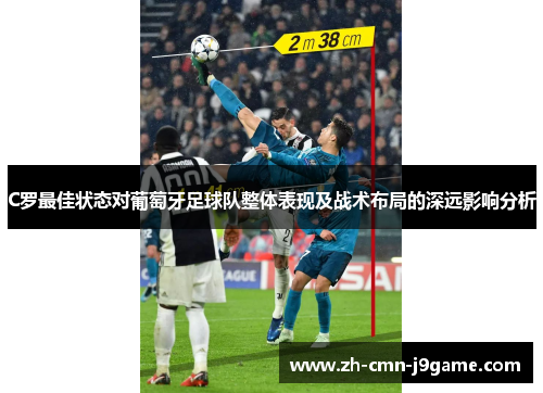 C罗最佳状态对葡萄牙足球队整体表现及战术布局的深远影响分析