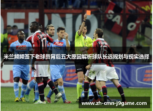 米兰频频签下老球员背后五大原因解析球队长远规划与现实选择 米兰频频签下老球员背后五大原因解析球队长远规划与现实选择