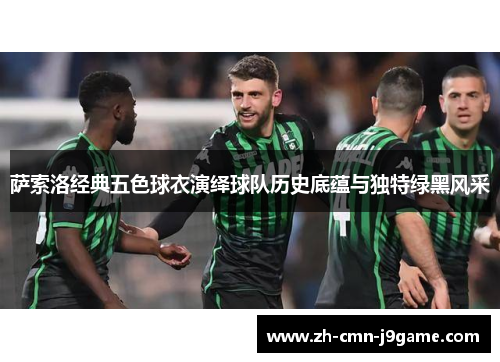 萨索洛经典五色球衣演绎球队历史底蕴与独特绿黑风采