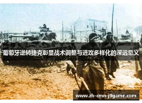 葡萄牙逆转捷克彰显战术调整与进攻多样化的深远意义 葡萄牙逆转捷克彰显战术调整与进攻多样化的深远意义