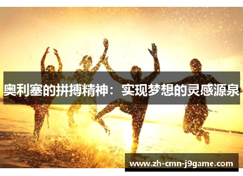 奥利塞的拼搏精神:实现梦想的灵感源泉 奥利塞的拼搏精神:实现梦想的灵感源泉