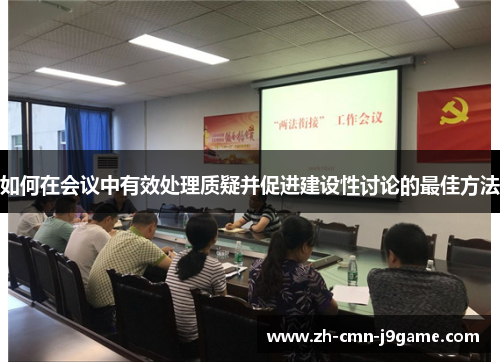 如何在会议中有效处理质疑并促进建设性讨论的最佳方法
