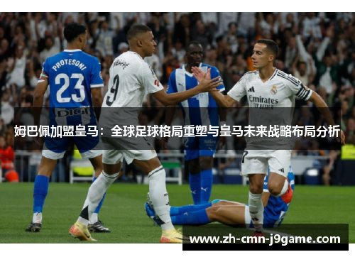 姆巴佩加盟皇马：全球足球格局重塑与皇马未来战略布局分析