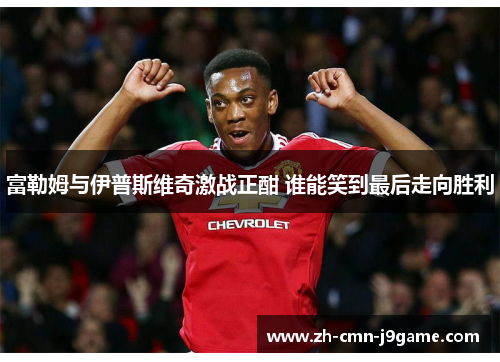 富勒姆与伊普斯维奇激战正酣 谁能笑到最后走向胜利