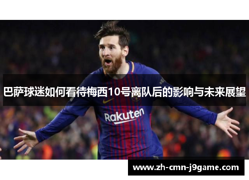 巴萨球迷如何看待梅西10号离队后的影响与未来展望
