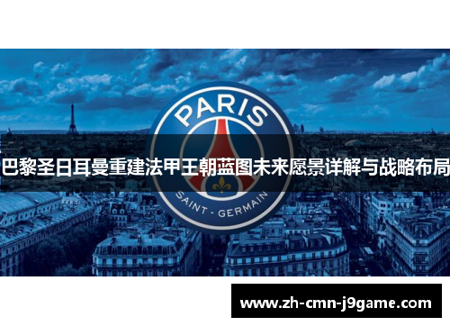 巴黎圣日耳曼重建法甲王朝蓝图未来愿景详解与战略布局 巴黎圣日耳曼重建法甲王朝蓝图未来愿景详解与战略布局