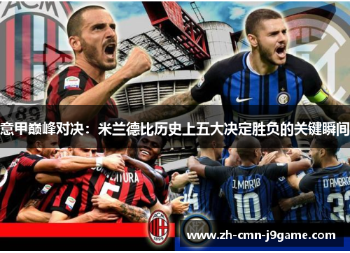 意甲巅峰对决:米兰德比历史上五大决定胜负的关键瞬间 意甲巅峰对决:米兰德比历史上五大决定胜负的关键瞬间