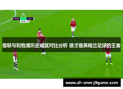 曼联与利物浦历史成就对比分析 谁才是英格兰足球的王者