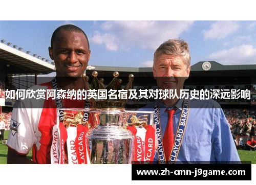 如何欣赏阿森纳的英国名宿及其对球队历史的深远影响