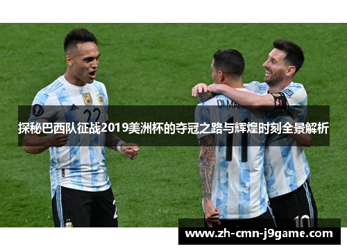 探秘巴西队征战2019美洲杯的夺冠之路与辉煌时刻全景解析 探秘巴西队征战2019美洲杯的夺冠之路与辉煌时刻全景解析