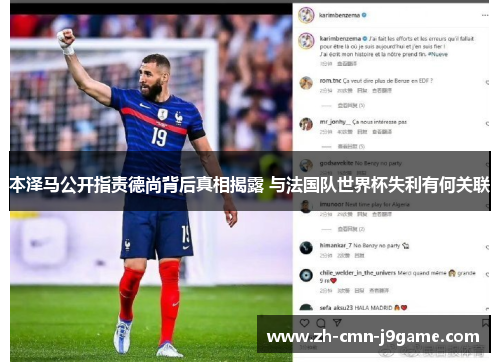本泽马公开指责德尚背后真相揭露 与法国队世界杯失利有何关联 本泽马公开指责德尚背后真相揭露 与法国队世界杯失利有何关联