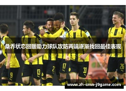 桑乔状态回暖助力球队攻防两端逐渐找回最佳表现