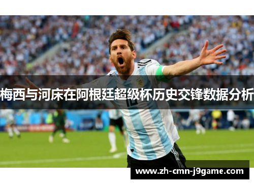 梅西与河床在阿根廷超级杯历史交锋数据分析 梅西与河床在阿根廷超级杯历史交锋数据分析
