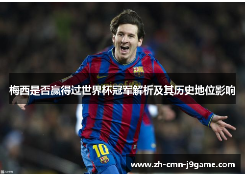 梅西是否赢得过世界杯冠军解析及其历史地位影响 梅西是否赢得过世界杯冠军解析及其历史地位影响