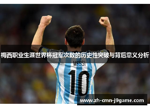 梅西职业生涯世界杯冠军次数的历史性突破与背后意义分析 梅西职业生涯世界杯冠军次数的历史性突破与背后意义分析