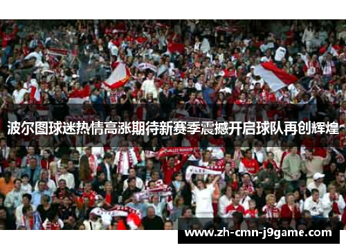 波尔图球迷热情高涨期待新赛季震撼开启球队再创辉煌