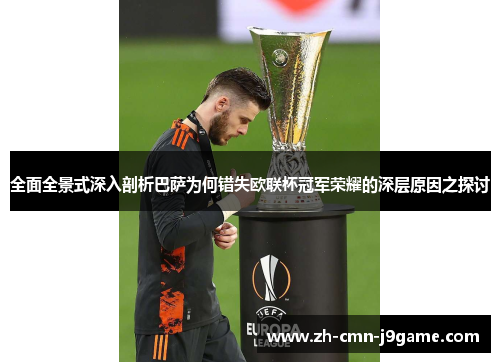 全面全景式深入剖析巴萨为何错失欧联杯冠军荣耀的深层原因之探讨