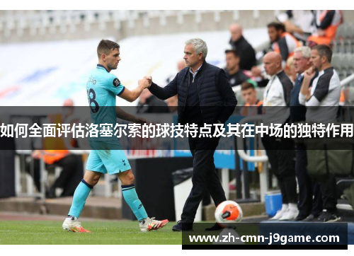 如何全面评估洛塞尔索的球技特点及其在中场的独特作用