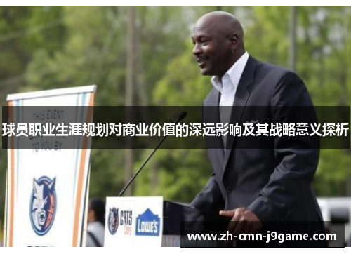 球员职业生涯规划对商业价值的深远影响及其战略意义探析 球员职业生涯规划对商业价值的深远影响及其战略意义探析