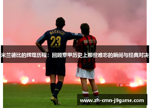 米兰德比的辉煌历程:回顾意甲历史上那些难忘的瞬间与经典对决 米兰德比的辉煌历程:回顾意甲历史上那些难忘的瞬间与经典对决