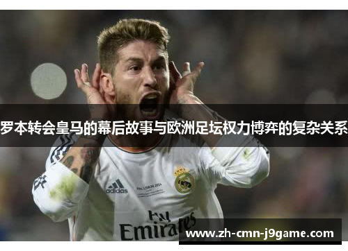 罗本转会皇马的幕后故事与欧洲足坛权力博弈的复杂关系 罗本转会皇马的幕后故事与欧洲足坛权力博弈的复杂关系