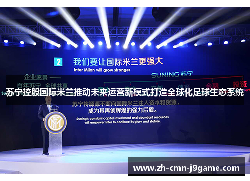 苏宁控股国际米兰推动未来运营新模式打造全球化足球生态系统 苏宁控股国际米兰推动未来运营新模式打造全球化足球生态系统