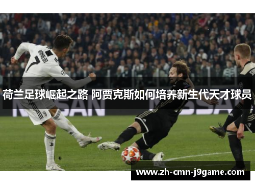 荷兰足球崛起之路 阿贾克斯如何培养新生代天才球员 荷兰足球崛起之路 阿贾克斯如何培养新生代天才球员