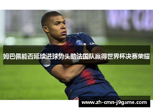 姆巴佩能否延续进球势头助法国队赢得世界杯决赛荣耀