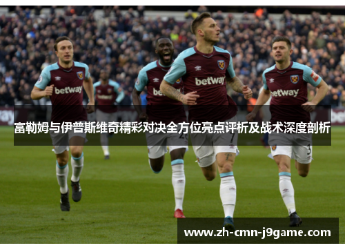 富勒姆与伊普斯维奇精彩对决全方位亮点评析及战术深度剖析