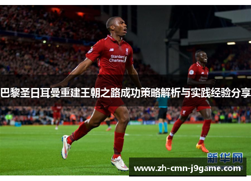 巴黎圣日耳曼重建王朝之路成功策略解析与实践经验分享 巴黎圣日耳曼重建王朝之路成功策略解析与实践经验分享