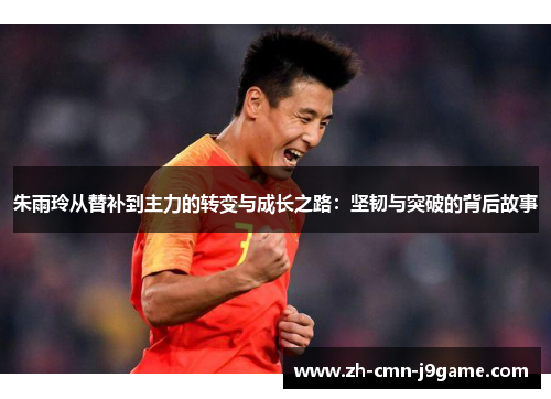 朱雨玲从替补到主力的转变与成长之路：坚韧与突破的背后故事