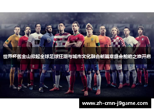 世界杯舊金山掀起全球足球狂潮与城市文化融合新篇章盛会前瞻之旅开启