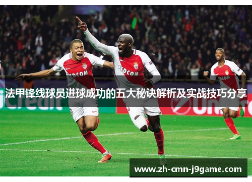 法甲锋线球员进球成功的五大秘诀解析及实战技巧分享 法甲锋线球员进球成功的五大秘诀解析及实战技巧分享