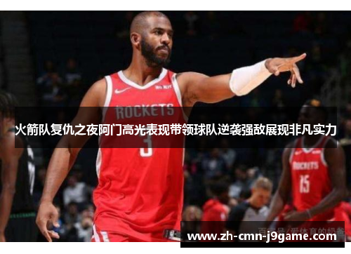 火箭队复仇之夜阿门高光表现带领球队逆袭强敌展现非凡实力