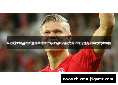从欧冠关键战看哈兰德临场发挥与决定比赛能力评估稳定性与影响力战术价值 从欧冠关键战看哈兰德临场发挥与决定比赛能力评估稳定性与影响力战术价值