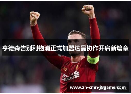 亨德森告别利物浦正式加盟达曼协作开启新篇章 亨德森告别利物浦正式加盟达曼协作开启新篇章