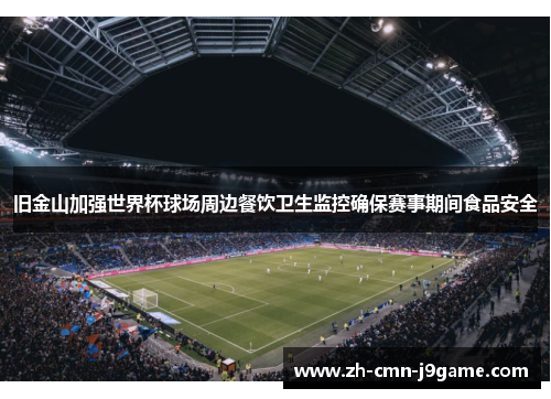 旧金山加强世界杯球场周边餐饮卫生监控确保赛事期间食品安全 旧金山加强世界杯球场周边餐饮卫生监控确保赛事期间食品安全