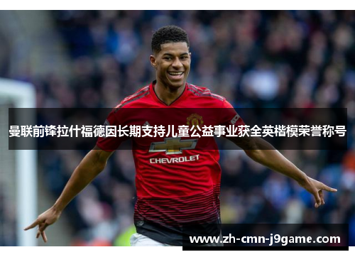 曼联前锋拉什福德因长期支持儿童公益事业获全英楷模荣誉称号 曼联前锋拉什福德因长期支持儿童公益事业获全英楷模荣誉称号