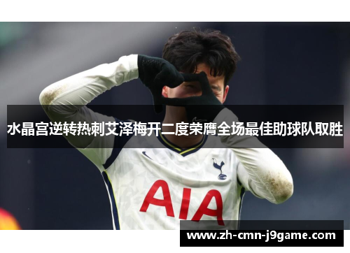 水晶宫逆转热刺艾泽梅开二度荣膺全场最佳助球队取胜 水晶宫逆转热刺艾泽梅开二度荣膺全场最佳助球队取胜