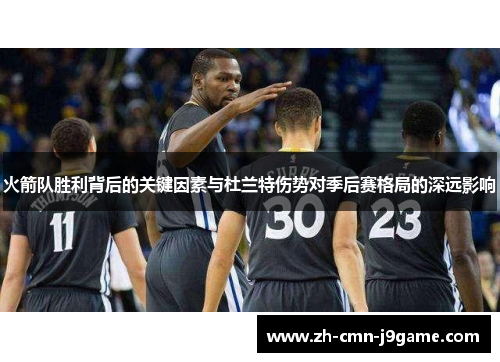 火箭队胜利背后的关键因素与杜兰特伤势对季后赛格局的深远影响 火箭队胜利背后的关键因素与杜兰特伤势对季后赛格局的深远影响