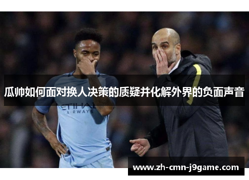 瓜帅如何面对换人决策的质疑并化解外界的负面声音