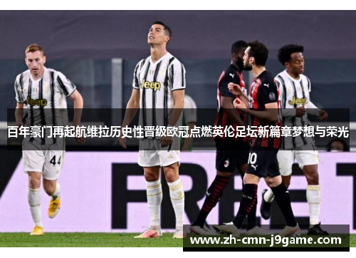 百年豪门再起航维拉历史性晋级欧冠点燃英伦足坛新篇章梦想与荣光