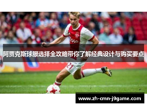 阿贾克斯球服选择全攻略带你了解经典设计与购买要点